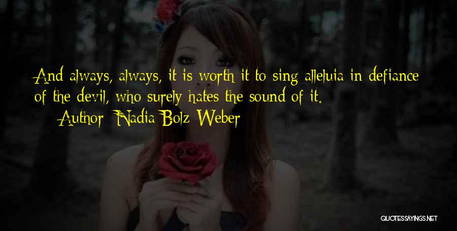 Nadia Bolz-Weber Quotes: And Always, Always, It Is Worth It To Sing Alleluia In Defiance Of The Devil, Who Surely Hates The Sound