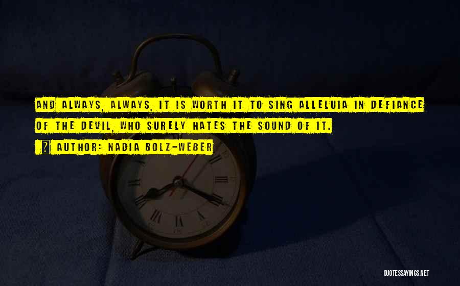 Nadia Bolz-Weber Quotes: And Always, Always, It Is Worth It To Sing Alleluia In Defiance Of The Devil, Who Surely Hates The Sound