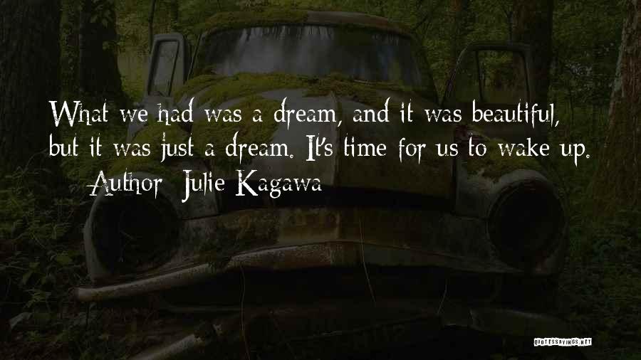 Julie Kagawa Quotes: What We Had Was A Dream, And It Was Beautiful, But It Was Just A Dream. It's Time For Us