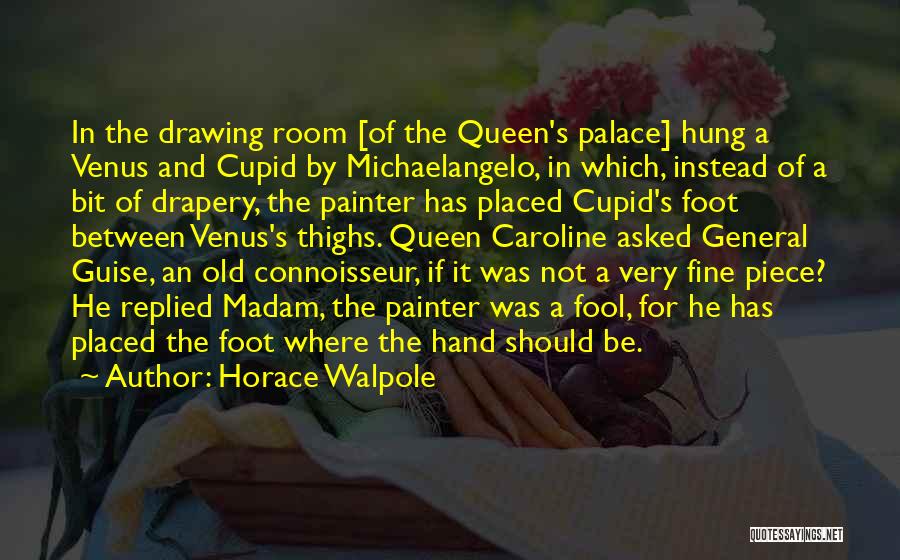 Horace Walpole Quotes: In The Drawing Room [of The Queen's Palace] Hung A Venus And Cupid By Michaelangelo, In Which, Instead Of A