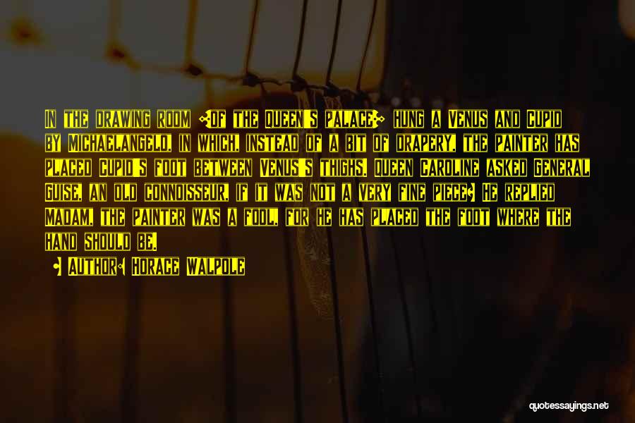 Horace Walpole Quotes: In The Drawing Room [of The Queen's Palace] Hung A Venus And Cupid By Michaelangelo, In Which, Instead Of A