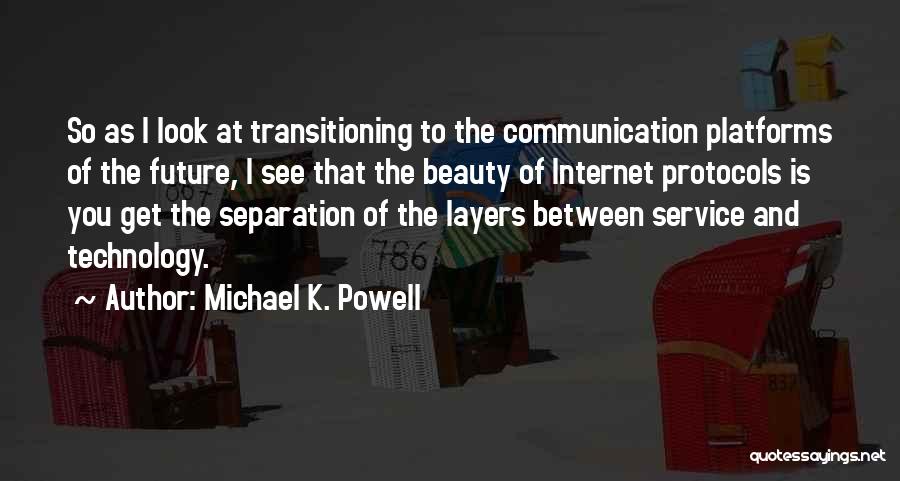Michael K. Powell Quotes: So As I Look At Transitioning To The Communication Platforms Of The Future, I See That The Beauty Of Internet