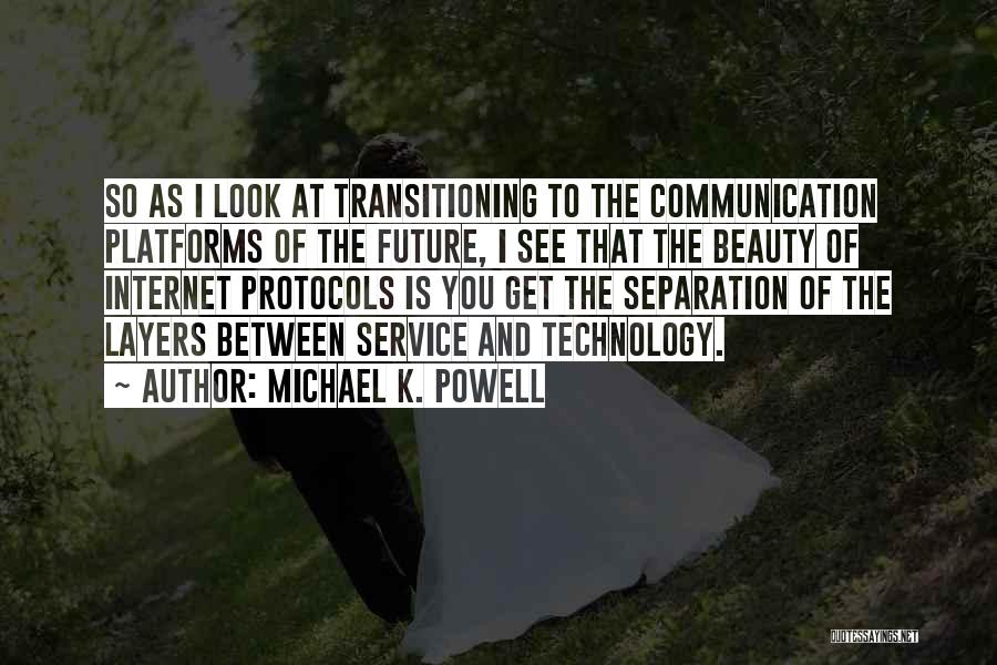 Michael K. Powell Quotes: So As I Look At Transitioning To The Communication Platforms Of The Future, I See That The Beauty Of Internet