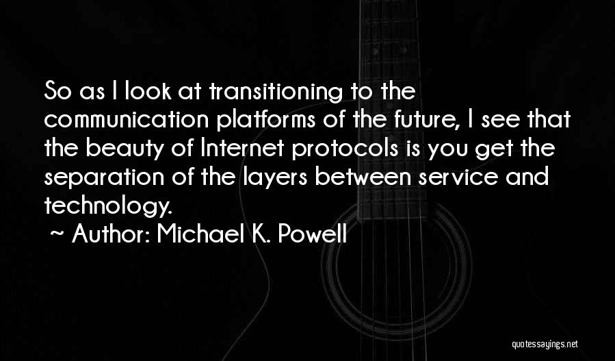 Michael K. Powell Quotes: So As I Look At Transitioning To The Communication Platforms Of The Future, I See That The Beauty Of Internet