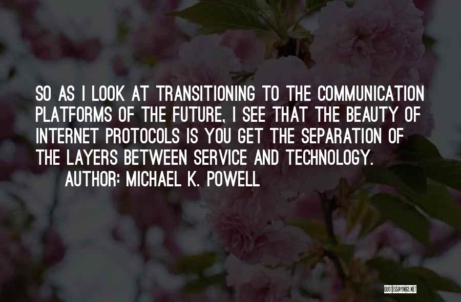 Michael K. Powell Quotes: So As I Look At Transitioning To The Communication Platforms Of The Future, I See That The Beauty Of Internet