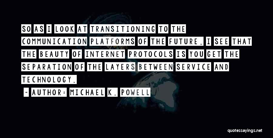 Michael K. Powell Quotes: So As I Look At Transitioning To The Communication Platforms Of The Future, I See That The Beauty Of Internet