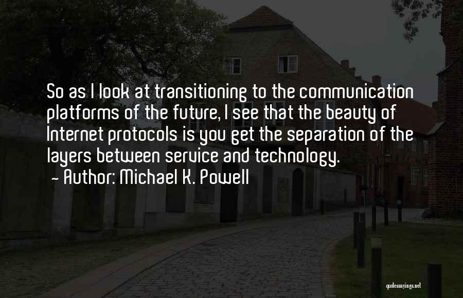 Michael K. Powell Quotes: So As I Look At Transitioning To The Communication Platforms Of The Future, I See That The Beauty Of Internet