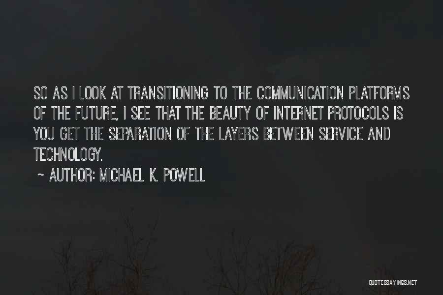 Michael K. Powell Quotes: So As I Look At Transitioning To The Communication Platforms Of The Future, I See That The Beauty Of Internet