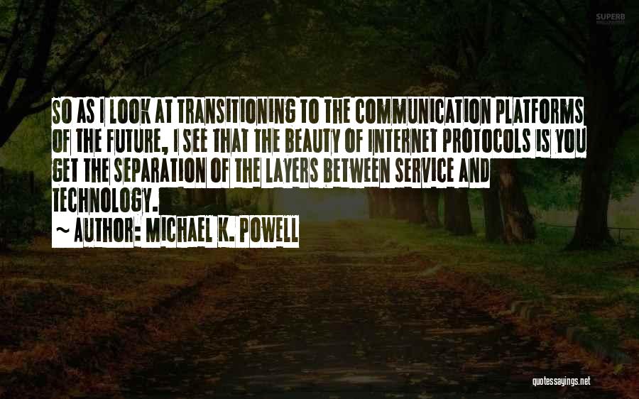 Michael K. Powell Quotes: So As I Look At Transitioning To The Communication Platforms Of The Future, I See That The Beauty Of Internet