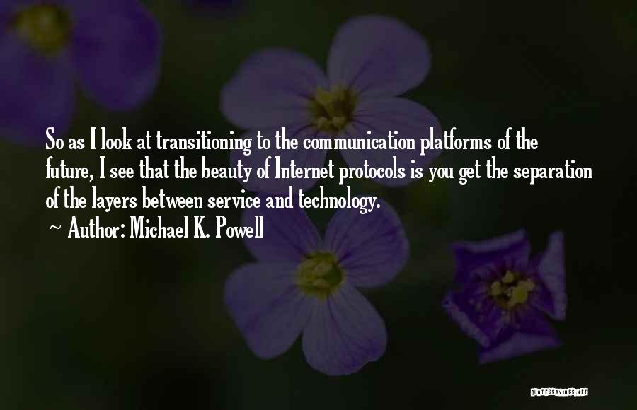 Michael K. Powell Quotes: So As I Look At Transitioning To The Communication Platforms Of The Future, I See That The Beauty Of Internet