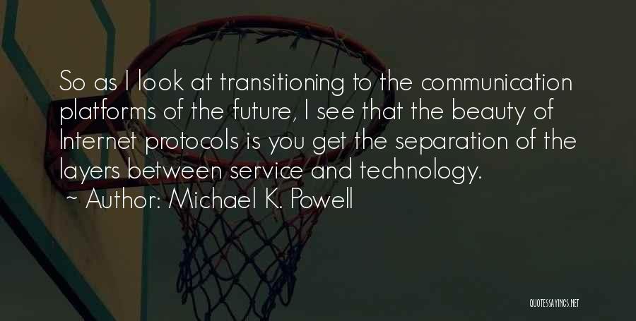 Michael K. Powell Quotes: So As I Look At Transitioning To The Communication Platforms Of The Future, I See That The Beauty Of Internet