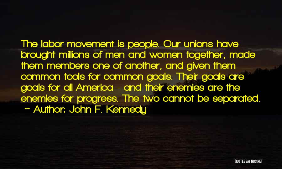 John F. Kennedy Quotes: The Labor Movement Is People. Our Unions Have Brought Millions Of Men And Women Together, Made Them Members One Of