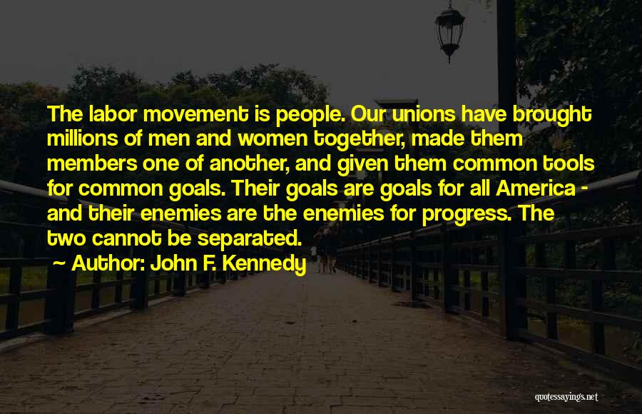 John F. Kennedy Quotes: The Labor Movement Is People. Our Unions Have Brought Millions Of Men And Women Together, Made Them Members One Of