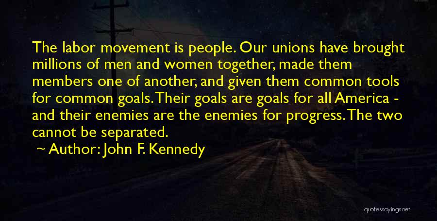 John F. Kennedy Quotes: The Labor Movement Is People. Our Unions Have Brought Millions Of Men And Women Together, Made Them Members One Of