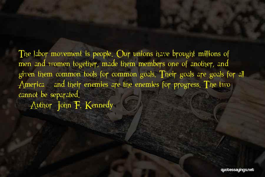 John F. Kennedy Quotes: The Labor Movement Is People. Our Unions Have Brought Millions Of Men And Women Together, Made Them Members One Of