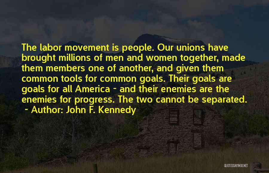 John F. Kennedy Quotes: The Labor Movement Is People. Our Unions Have Brought Millions Of Men And Women Together, Made Them Members One Of