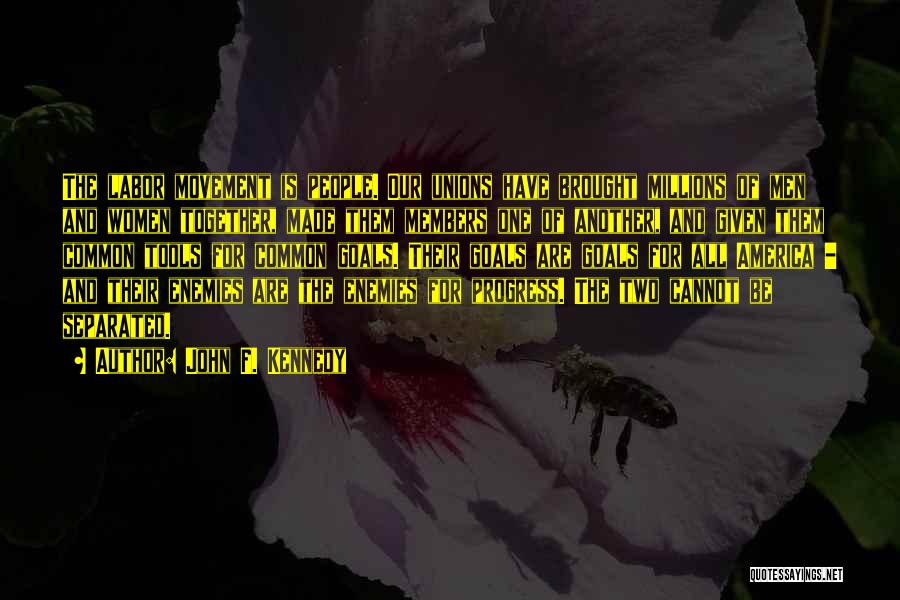 John F. Kennedy Quotes: The Labor Movement Is People. Our Unions Have Brought Millions Of Men And Women Together, Made Them Members One Of