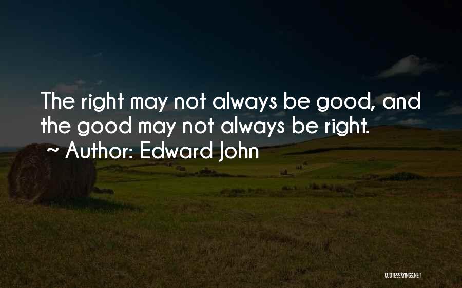 Edward John Quotes: The Right May Not Always Be Good, And The Good May Not Always Be Right.