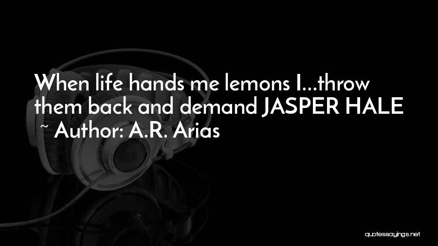 A.R. Arias Quotes: When Life Hands Me Lemons I...throw Them Back And Demand Jasper Hale