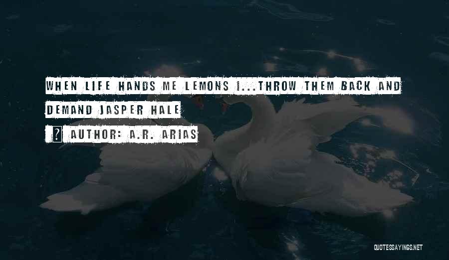 A.R. Arias Quotes: When Life Hands Me Lemons I...throw Them Back And Demand Jasper Hale