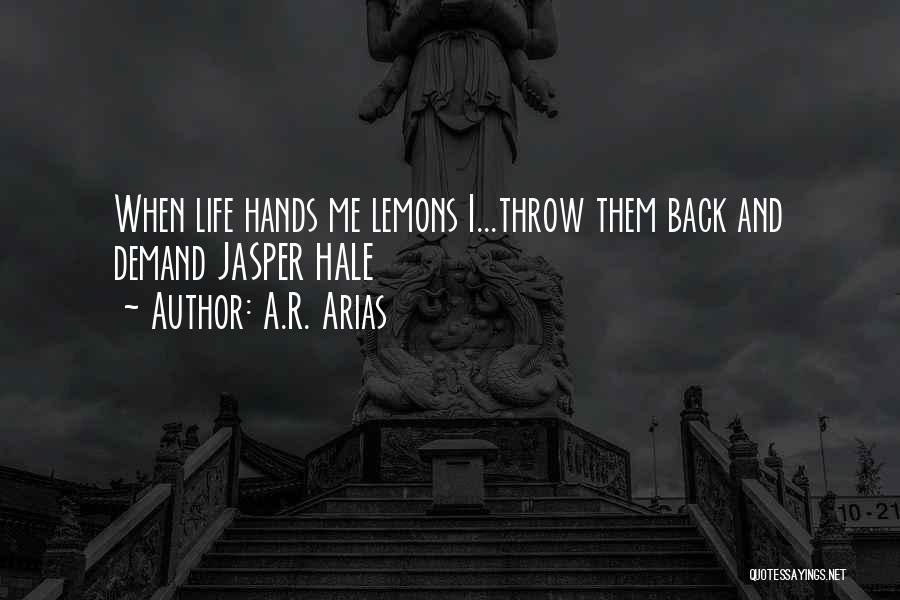 A.R. Arias Quotes: When Life Hands Me Lemons I...throw Them Back And Demand Jasper Hale