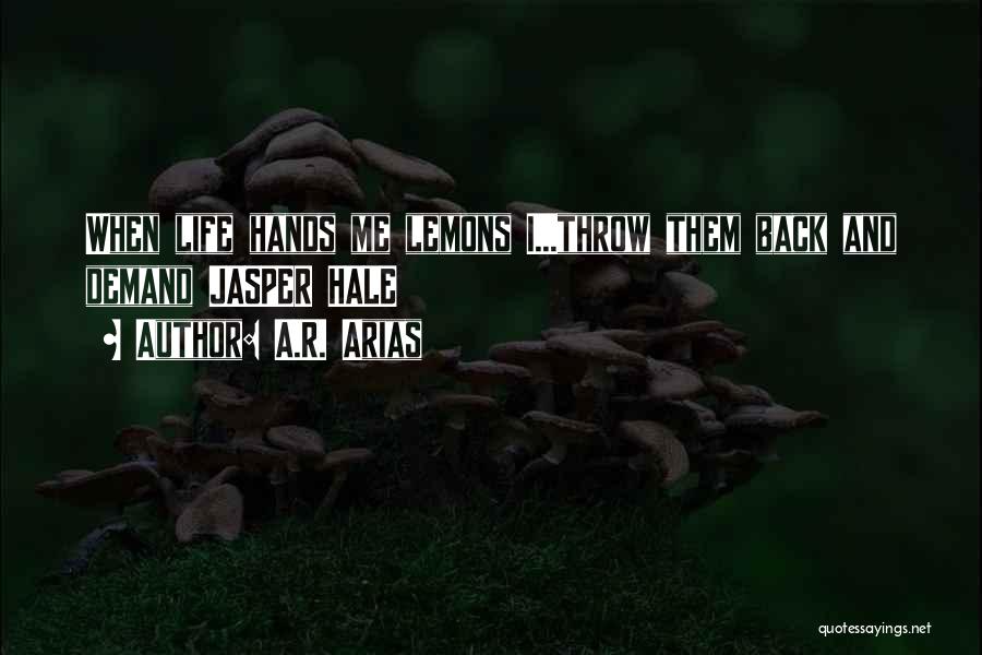 A.R. Arias Quotes: When Life Hands Me Lemons I...throw Them Back And Demand Jasper Hale