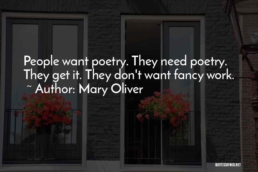 Mary Oliver Quotes: People Want Poetry. They Need Poetry. They Get It. They Don't Want Fancy Work.