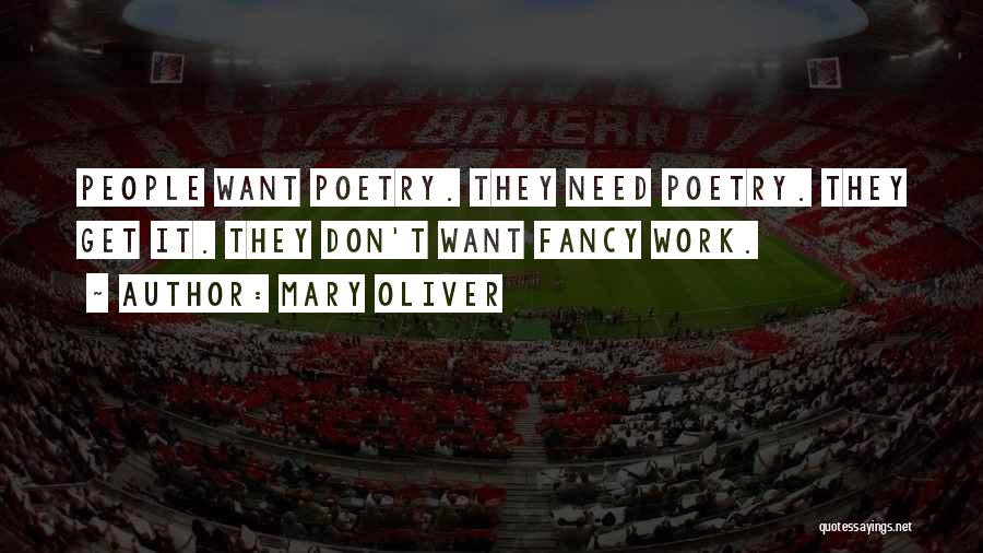 Mary Oliver Quotes: People Want Poetry. They Need Poetry. They Get It. They Don't Want Fancy Work.