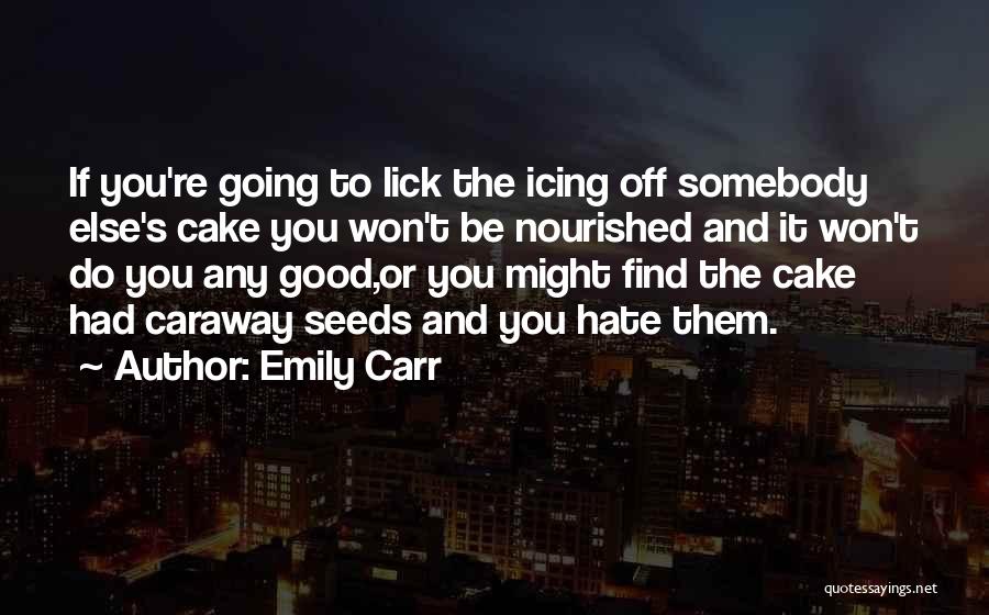 Emily Carr Quotes: If You're Going To Lick The Icing Off Somebody Else's Cake You Won't Be Nourished And It Won't Do You