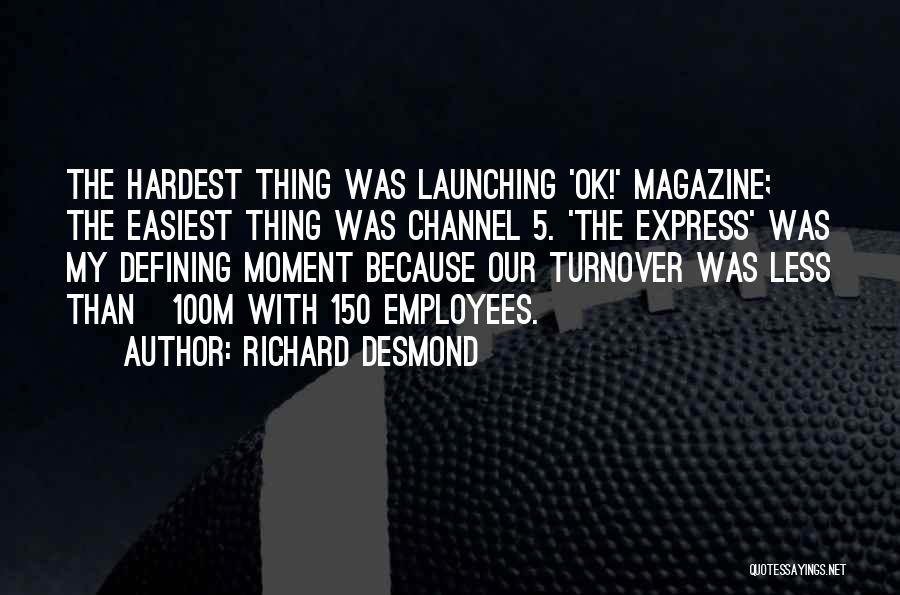 Richard Desmond Quotes: The Hardest Thing Was Launching 'ok!' Magazine; The Easiest Thing Was Channel 5. 'the Express' Was My Defining Moment Because