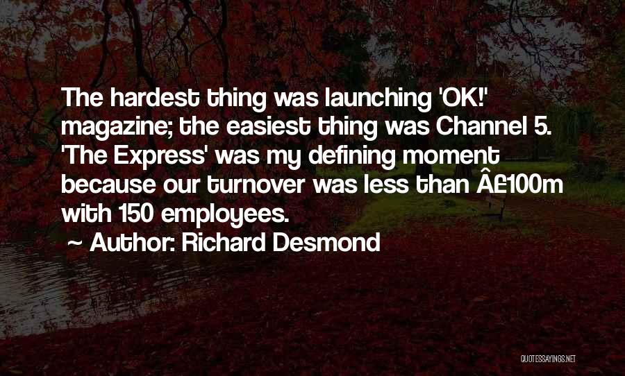 Richard Desmond Quotes: The Hardest Thing Was Launching 'ok!' Magazine; The Easiest Thing Was Channel 5. 'the Express' Was My Defining Moment Because