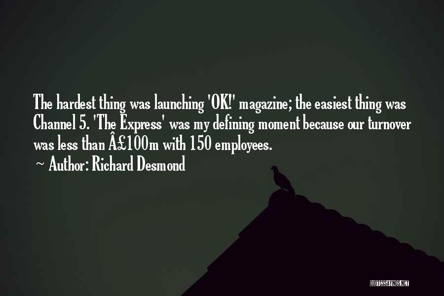 Richard Desmond Quotes: The Hardest Thing Was Launching 'ok!' Magazine; The Easiest Thing Was Channel 5. 'the Express' Was My Defining Moment Because