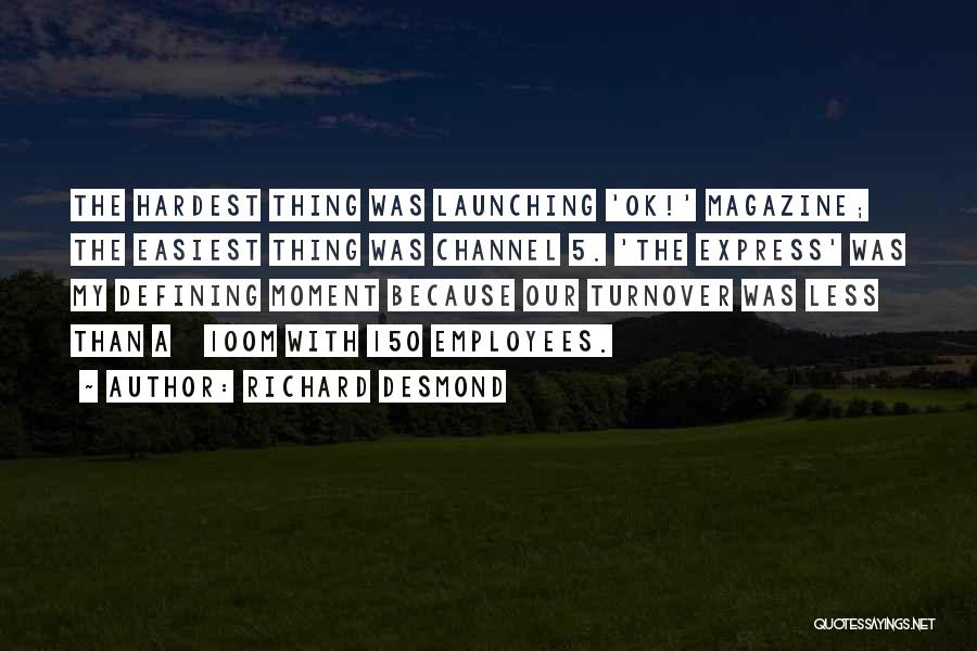 Richard Desmond Quotes: The Hardest Thing Was Launching 'ok!' Magazine; The Easiest Thing Was Channel 5. 'the Express' Was My Defining Moment Because