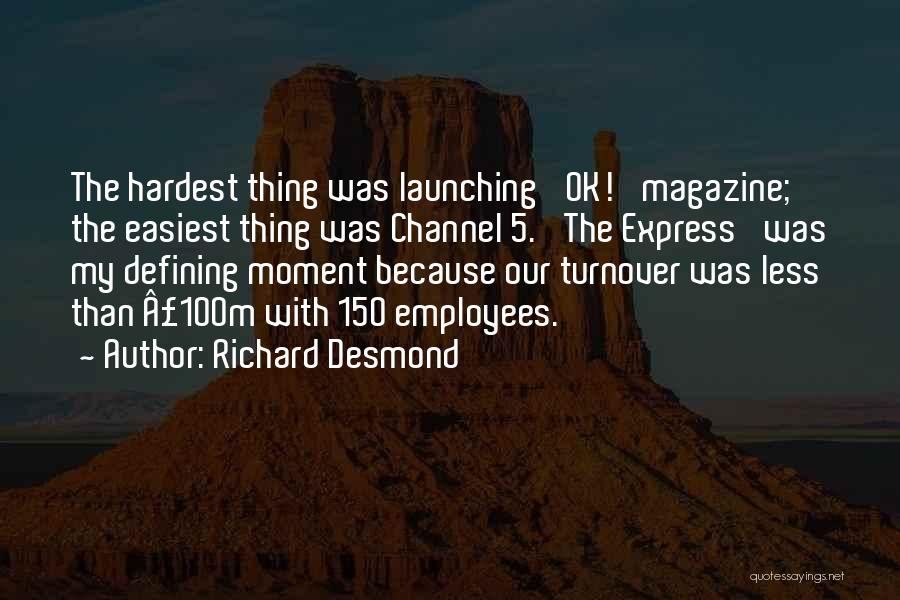 Richard Desmond Quotes: The Hardest Thing Was Launching 'ok!' Magazine; The Easiest Thing Was Channel 5. 'the Express' Was My Defining Moment Because