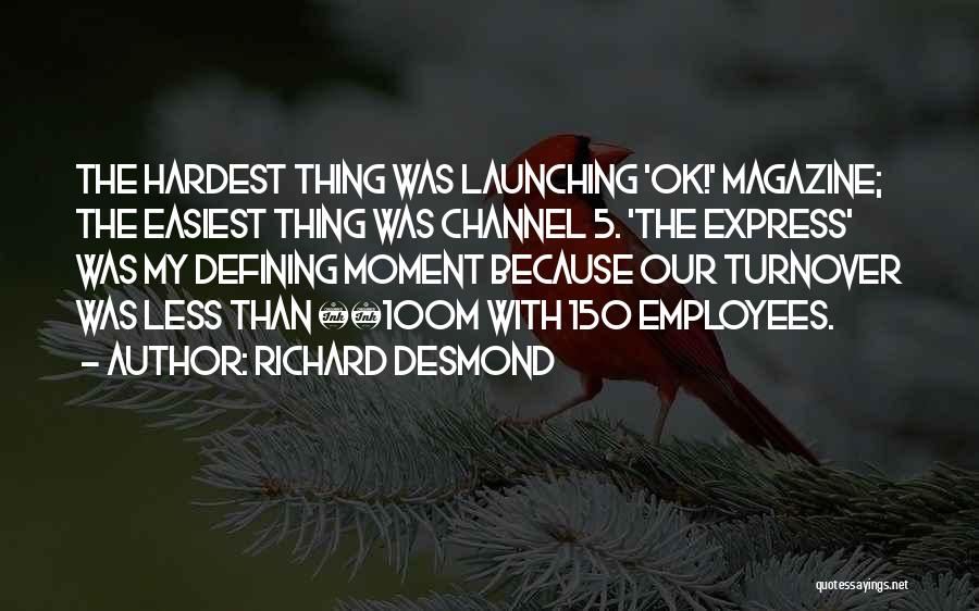 Richard Desmond Quotes: The Hardest Thing Was Launching 'ok!' Magazine; The Easiest Thing Was Channel 5. 'the Express' Was My Defining Moment Because