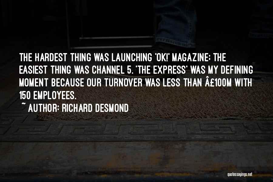 Richard Desmond Quotes: The Hardest Thing Was Launching 'ok!' Magazine; The Easiest Thing Was Channel 5. 'the Express' Was My Defining Moment Because