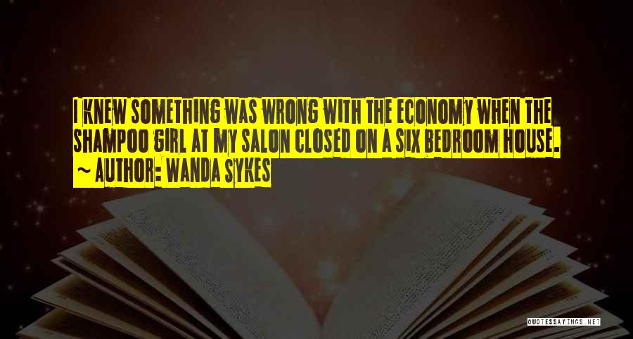 Wanda Sykes Quotes: I Knew Something Was Wrong With The Economy When The Shampoo Girl At My Salon Closed On A Six Bedroom