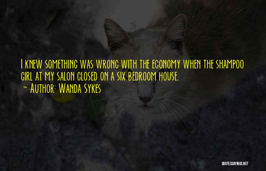 Wanda Sykes Quotes: I Knew Something Was Wrong With The Economy When The Shampoo Girl At My Salon Closed On A Six Bedroom