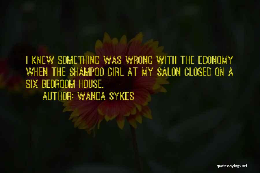 Wanda Sykes Quotes: I Knew Something Was Wrong With The Economy When The Shampoo Girl At My Salon Closed On A Six Bedroom