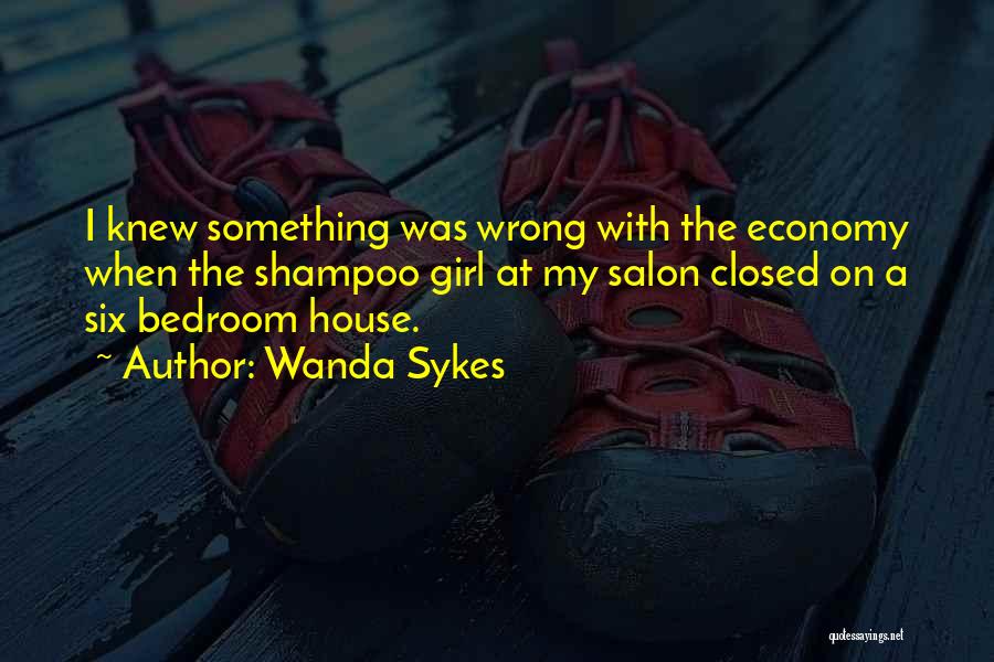 Wanda Sykes Quotes: I Knew Something Was Wrong With The Economy When The Shampoo Girl At My Salon Closed On A Six Bedroom