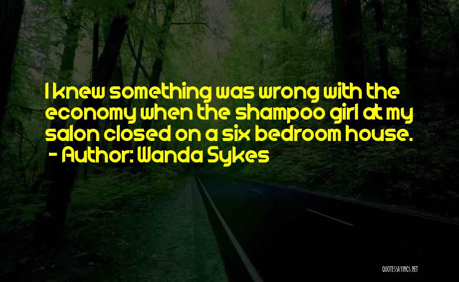 Wanda Sykes Quotes: I Knew Something Was Wrong With The Economy When The Shampoo Girl At My Salon Closed On A Six Bedroom