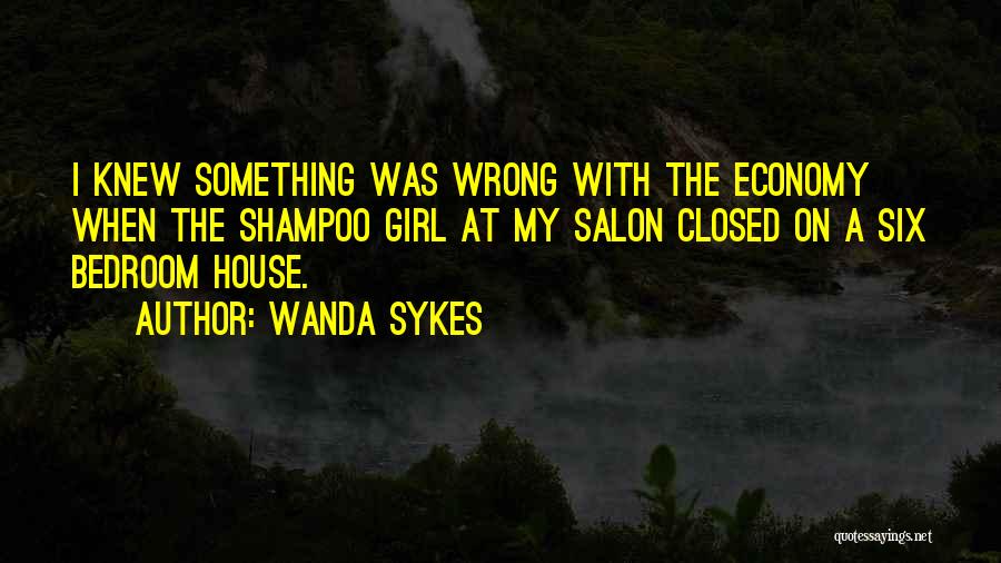 Wanda Sykes Quotes: I Knew Something Was Wrong With The Economy When The Shampoo Girl At My Salon Closed On A Six Bedroom