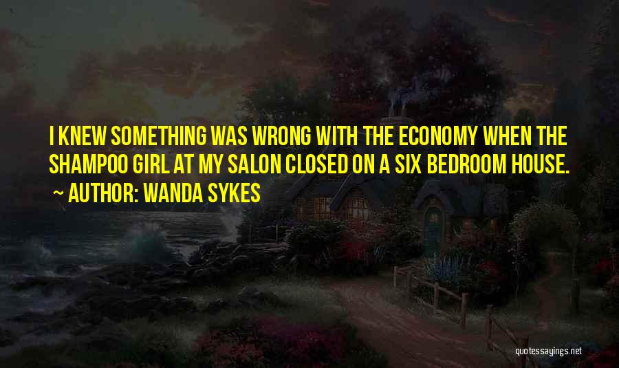 Wanda Sykes Quotes: I Knew Something Was Wrong With The Economy When The Shampoo Girl At My Salon Closed On A Six Bedroom