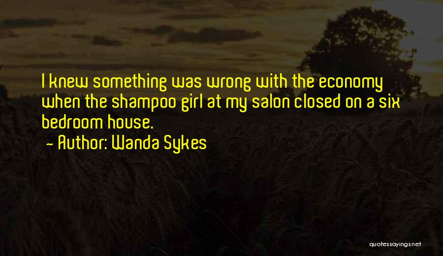 Wanda Sykes Quotes: I Knew Something Was Wrong With The Economy When The Shampoo Girl At My Salon Closed On A Six Bedroom