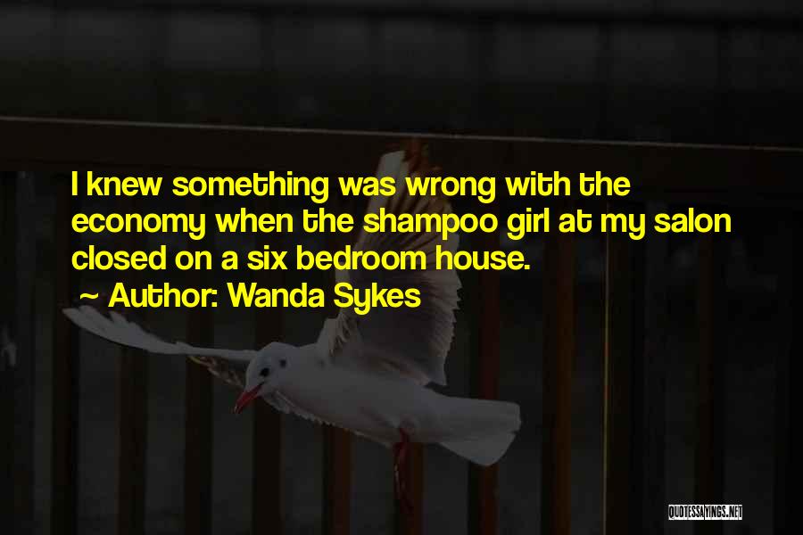 Wanda Sykes Quotes: I Knew Something Was Wrong With The Economy When The Shampoo Girl At My Salon Closed On A Six Bedroom