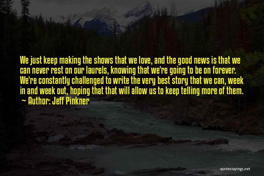 Jeff Pinkner Quotes: We Just Keep Making The Shows That We Love, And The Good News Is That We Can Never Rest On