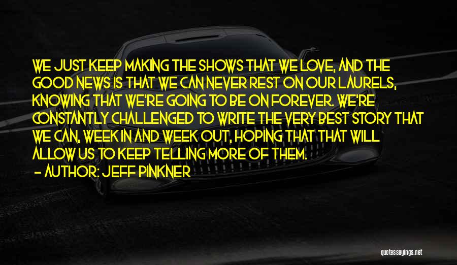 Jeff Pinkner Quotes: We Just Keep Making The Shows That We Love, And The Good News Is That We Can Never Rest On