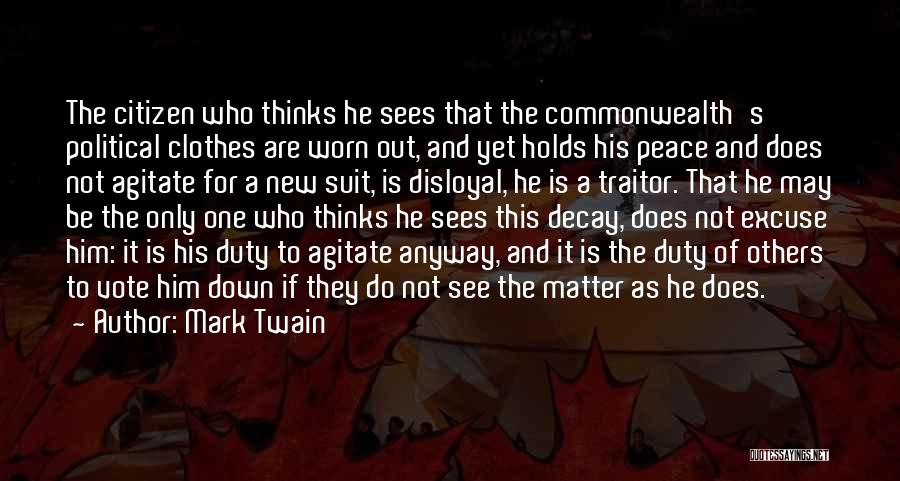 Mark Twain Quotes: The Citizen Who Thinks He Sees That The Commonwealth's Political Clothes Are Worn Out, And Yet Holds His Peace And