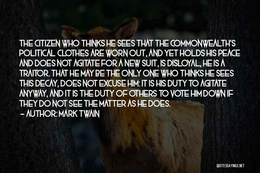 Mark Twain Quotes: The Citizen Who Thinks He Sees That The Commonwealth's Political Clothes Are Worn Out, And Yet Holds His Peace And