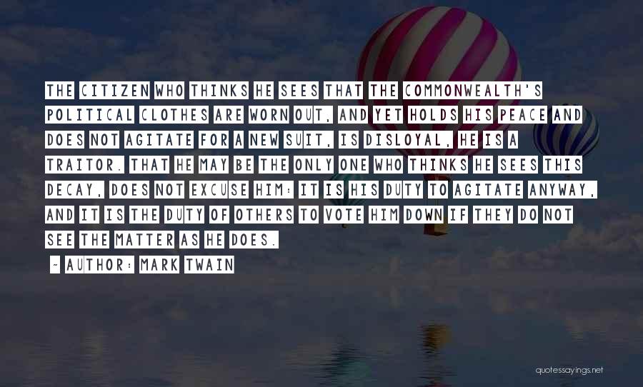 Mark Twain Quotes: The Citizen Who Thinks He Sees That The Commonwealth's Political Clothes Are Worn Out, And Yet Holds His Peace And